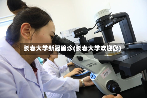 长春大学新冠确诊(长春大学欢迎您)