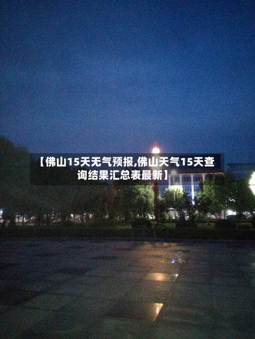 【佛山15天无气预报,佛山天气15天查询结果汇总表最新】