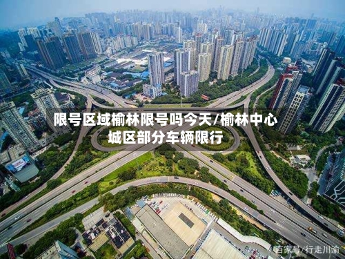 限号区域榆林限号吗今天/榆林中心城区部分车辆限行
