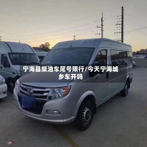 宁海县柴油车尾号限行/今天宁海城乡车开吗