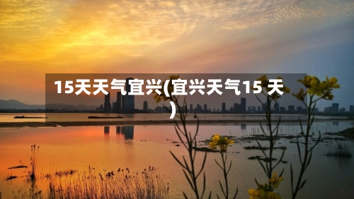 15天天气宜兴(宜兴天气15 天)