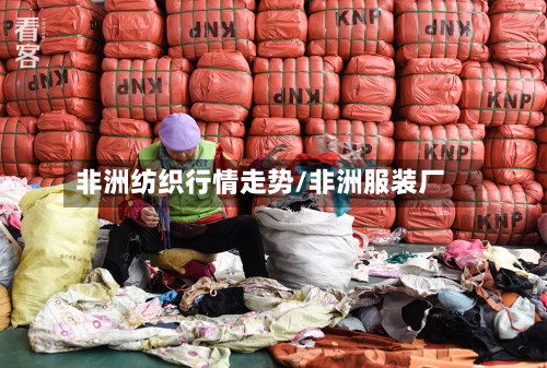 非洲纺织行情走势/非洲服装厂