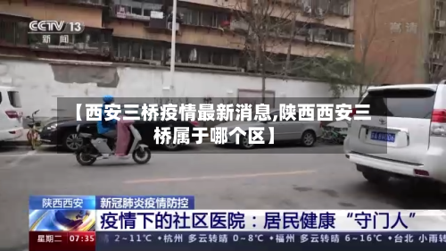 【西安三桥疫情最新消息,陕西西安三桥属于哪个区】