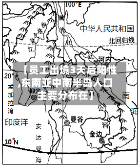 【员工出境3天后阳性,东南亚中南半岛人口主要分布在】