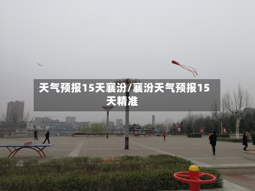 天气预报15天襄汾/襄汾天气预报15天精准
