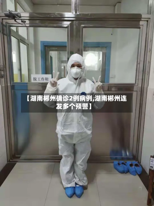 【湖南郴州确诊2例病例,湖南郴州连发多个预警】