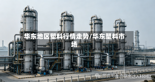 华东地区塑料行情走势/华东塑料市场