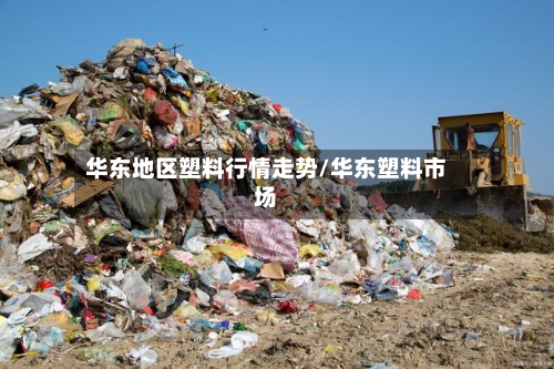 华东地区塑料行情走势/华东塑料市场