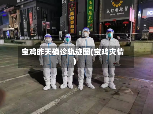 宝鸡昨天确诊轨迹图(宝鸡灾情)