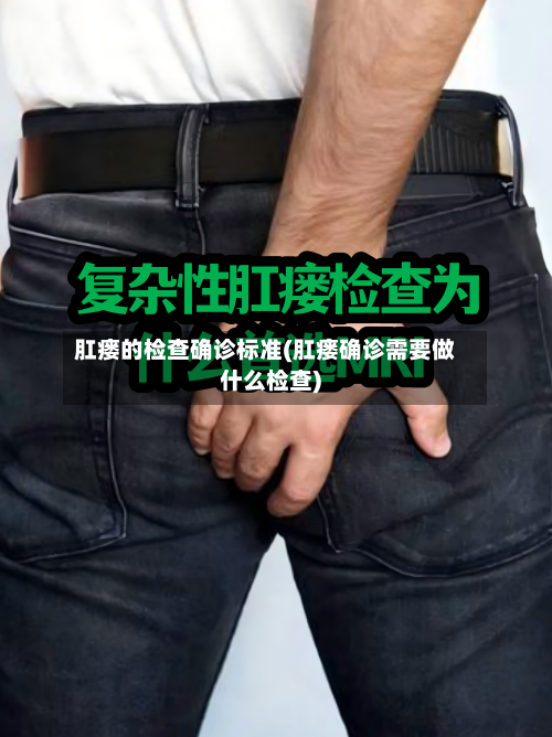 肛瘘的检查确诊标准(肛瘘确诊需要做什么检查)