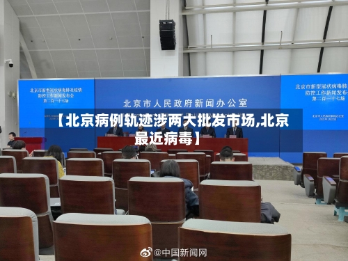 【北京病例轨迹涉两大批发市场,北京最近病毒】