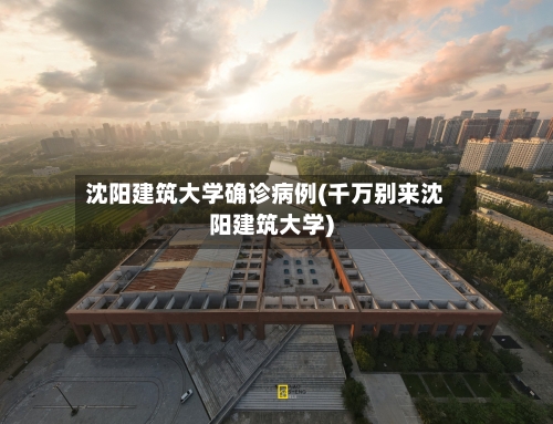 沈阳建筑大学确诊病例(千万别来沈阳建筑大学)