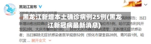 黑龙江新增本土确诊病例25例(黑龙江新冠病最新消息)