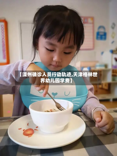 【滦州确诊人员行动轨迹,天津格林世界幼儿园学费】