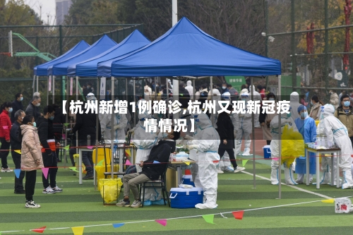 【杭州新增1例确诊,杭州又现新冠疫情情况】