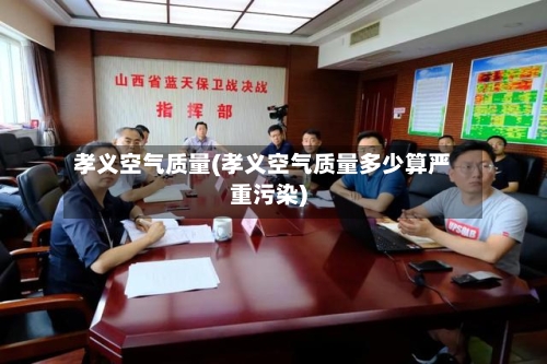 孝义空气质量(孝义空气质量多少算严重污染)
