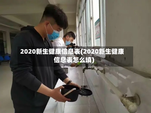 2020新生健康信息表(2020新生健康信息表怎么填)
