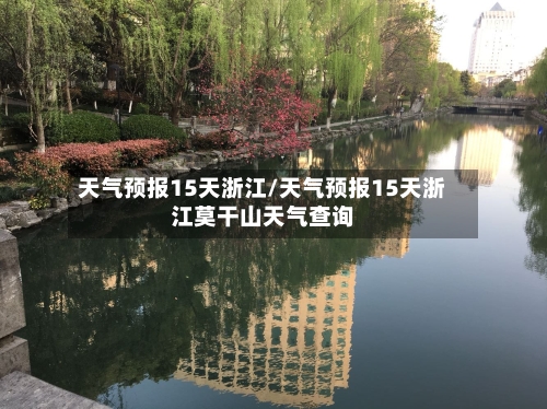 天气预报15天浙江/天气预报15天浙江莫干山天气查询