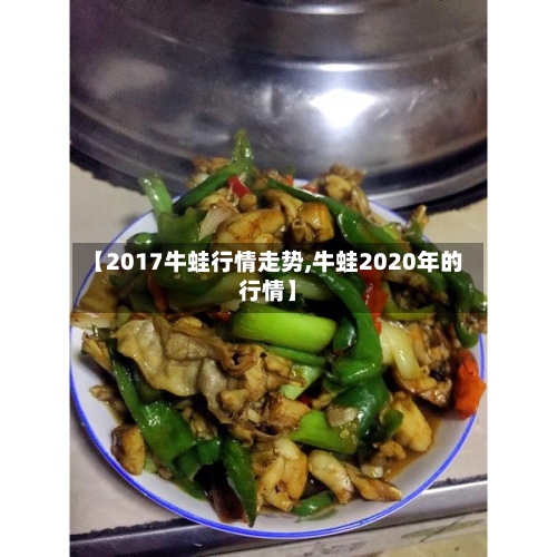 【2017牛蛙行情走势,牛蛙2020年的行情】
