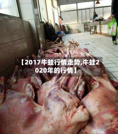 【2017牛蛙行情走势,牛蛙2020年的行情】