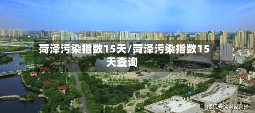 菏泽污染指数15天/菏泽污染指数15天查询