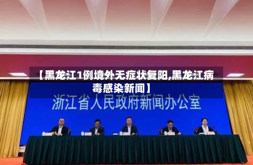 【黑龙江1例境外无症状复阳,黑龙江病毒感染新闻】