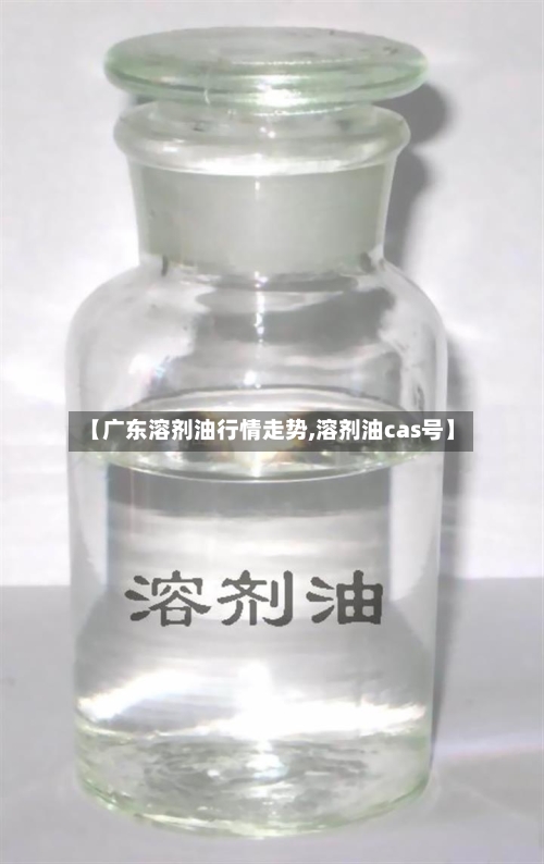 【广东溶剂油行情走势,溶剂油cas号】