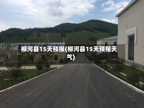 柳河县15天预报(柳河县15天预报天气)