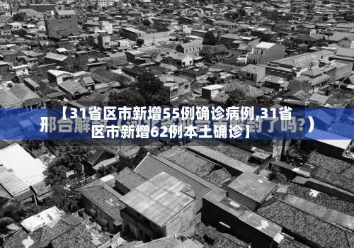 【31省区市新增55例确诊病例,31省区市新增62例本土确诊】
