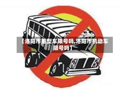 【洛阳市重型车限号吗,洛阳市机动车限号吗】