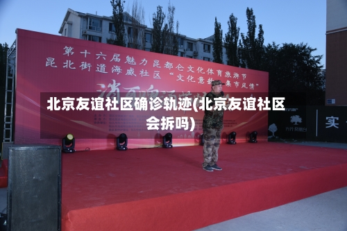 北京友谊社区确诊轨迹(北京友谊社区会拆吗)