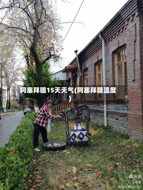 阿塞拜疆15天天气(阿塞拜疆温度)