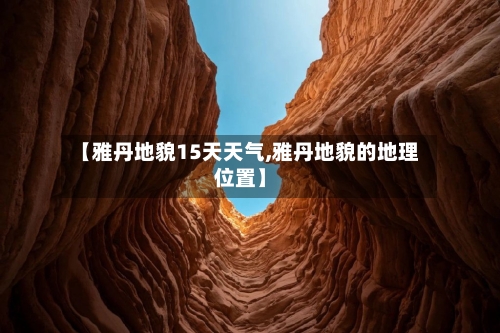 【雅丹地貌15天天气,雅丹地貌的地理位置】