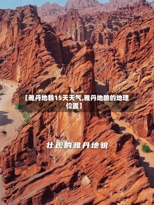 【雅丹地貌15天天气,雅丹地貌的地理位置】