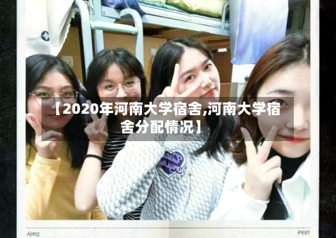 【2020年河南大学宿舍,河南大学宿舍分配情况】