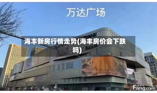 海丰新房行情走势(海丰房价会下跌吗)