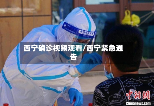 西宁确诊视频观看/西宁紧急通告