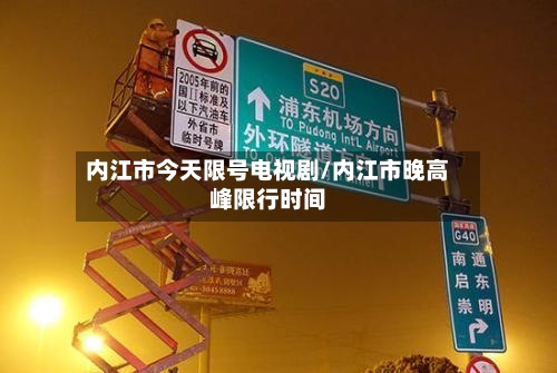 内江市今天限号电视剧/内江市晚高峰限行时间