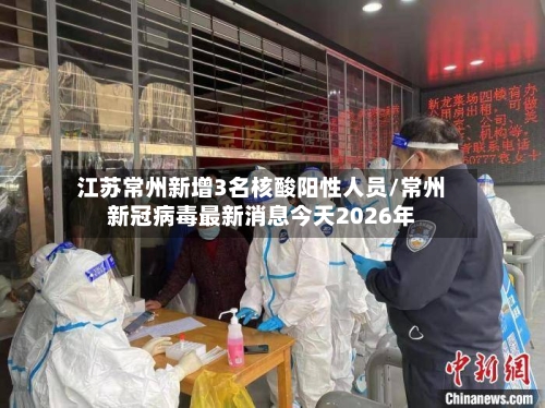 江苏常州新增3名核酸阳性人员/常州新冠病毒最新消息今天2026年