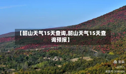 【韶山天气15天查询,韶山天气15天查询预报】