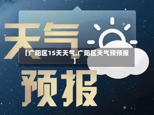 【广阳区15天天气,广阳区天气预预报】