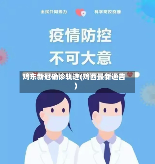 鸡东新冠确诊轨迹(鸡西最新通告)