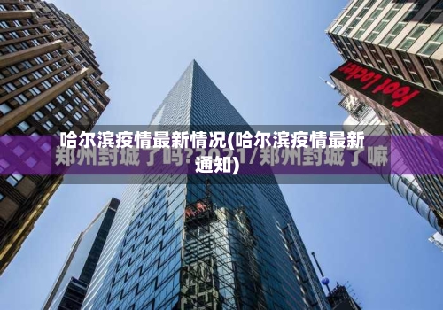 哈尔滨疫情最新情况(哈尔滨疫情最新通知)