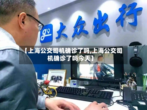 【上海公交司机确诊了吗,上海公交司机确诊了吗今天】