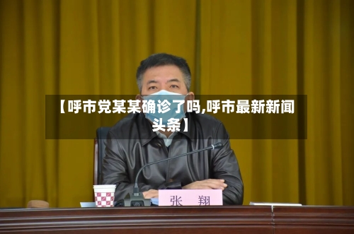 【呼市党某某确诊了吗,呼市最新新闻头条】
