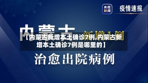 【内蒙古新增本土确诊7例,内蒙古新增本土确诊7例是哪里的】