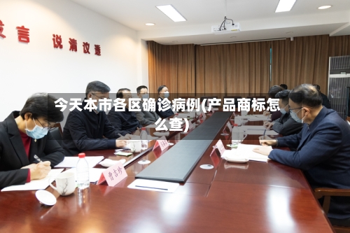今天本市各区确诊病例(产品商标怎么查)