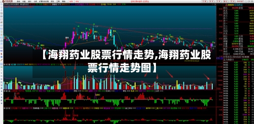 【海翔药业股票行情走势,海翔药业股票行情走势图】