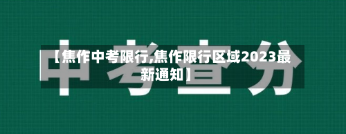 【焦作中考限行,焦作限行区域2023最新通知】