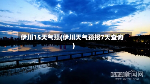 伊川15天气预(伊川天气预报7天查询)